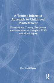 A Trauma-Informed Approach to Childhood Maltreatment: Foundational Theory, Treatment, and Prevention of Complex PTSD and Moral Injury book cover