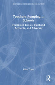 Teachers Pumping in Schools: Feminized Bodies, Firsthand Accounts, and Advocacy book cover
