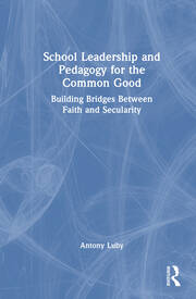 School Leadership and Pedagogy for the Common Good: Building Bridges Between Faith and Secularity book cover