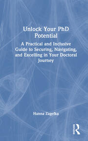 Unlock Your PhD Potential: A Practical and Inclusive Guide to Securing, Navigating, and Excelling in Your Doctoral Journey book cover