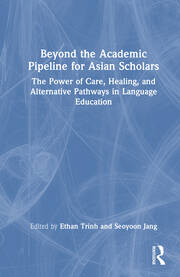 Beyond the Academic Pipeline for Asian Scholars: The Power of Care, Healing, and Alternative Pathways in Language Education book cover