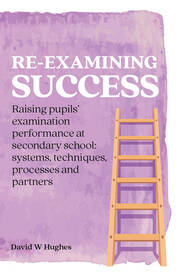 Re-examining Success: Raising pupils’ examination performance at secondary school: systems, techniques, processes and partners book cover