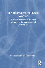 The Neurodivergent Social Worker: A Neuroinclusive Guide for Managers, Supervisors, and Assessors book cover