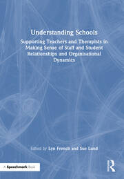 Understanding Schools: Supporting Teachers and Therapists in Making Sense of Staff and Student Relationships and Organisational Dynamics book cover
