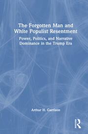 The Forgotten Man and White Populist Resentment: Power, Politics, and Narrative Dominance in the Trump Era book cover