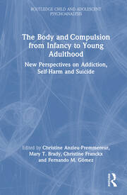 The Body and Compulsion from Infancy to Young Adulthood: New Perspectives on Addiction, Self-Harm and Suicide book cover