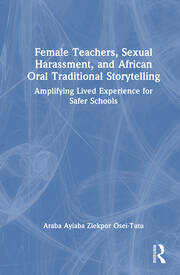 Female Teachers, Sexual Harassment, and African Oral Traditional Storytelling: Amplifying Lived Experience for Safer Schools book cover