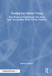 Finding Fact Before Fixing: How Business Professionals Can Avoid False Assumptions When Solving Problems book cover