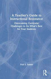 A Teacher's Guide to Instructional Resistance: Overcoming Curricular Challenges to Do What's Best for Your Students book cover