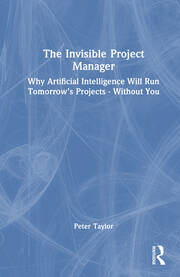 The Invisible Project Manager: Why Artificial Intelligence Will Run Tomorrow’s Projects — Without You book cover