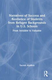 Narratives of Success and Resilience of Students from Refugee Backgrounds in U.S. Schools: From Invisible to Valuable book cover