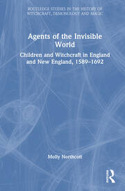 Agents of the Invisible World: Children and Witchcraft in England and New England, 1589–1692 book cover