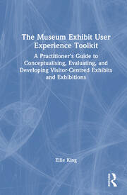 The Museum Exhibit User Experience Toolkit: A Practitioner’s Guide to Conceptualising, Evaluating, and Developing Visitor-Centred Exhibits and Exhibitions book cover