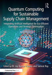 Quantum Computing for Sustainable Supply Chain Management: Integrating Artificial Intelligence for Eco-Efficient Operations and Strategic Optimization book cover