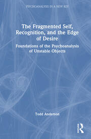 The Fragmented Self, Recognition, and the Edge of Desire: Foundations of the Psychoanalysis of Unstable Objects book cover