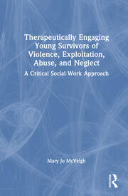 Therapeutically Engaging Young Survivors of Violence, Exploitation, Abuse, and Neglect: A Critical Social Work Approach book cover
