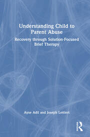 Understanding Child to Parent Abuse: Recovery through Solution-Focused Brief Therapy book cover