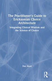 The Practitioner's Guide to Ericksonian Choice Architecture: Integrating Clinical Wisdom and the Science of Choice book cover