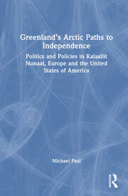 Greenland’s Arctic Paths to Independence: Politics and Policies in Kalaallit Nunaat, Europe and the United States of America book cover