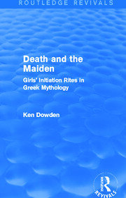 Death and the Maiden (Routledge Revivals): Girls' Initiation Rites in Greek Mythology book cover