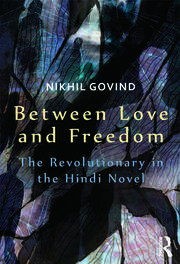 Between Love and Freedom: The Revolutionary in the Hindi Novel book cover