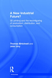 A New Industrial Future?: 3D Printing and the Reconfiguring of Production, Distribution, and Consumption book cover