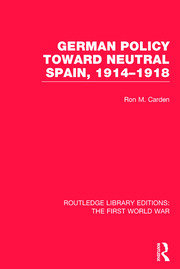 German Policy Toward Neutral Spain, 1914-1918 (RLE The First World War) book cover