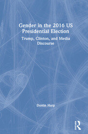 Gender in the 2016 US Presidential Election: Trump, Clinton, and Media Discourse book cover