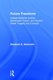 Future Freedoms: Intergenerational Justice, Democratic Theory, and Ancient Greek Tragedy and Comedy book cover