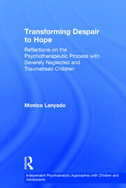 Transforming Despair to Hope: Reflections on the Psychotherapeutic Process with Severely Neglected and Traumatised Children book cover