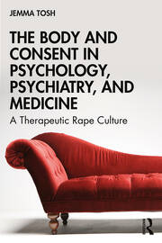 The Body and Consent in Psychology, Psychiatry, and Medicine: A Therapeutic Rape Culture book cover