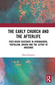 The Early Church and the Afterlife: Post-death existence in Athenagoras, Tertullian, Origen and the Letter to Rheginos book cover