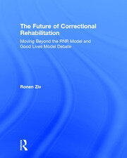 The Future of Correctional Rehabilitation: Moving Beyond the RNR Model and Good Lives Model Debate book cover