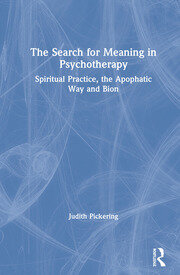 The Search for Meaning in Psychotherapy: Spiritual Practice, the Apophatic Way and Bion book cover