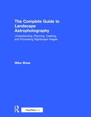 The Complete Guide to Landscape Astrophotography: Understanding, Planning, Creating, and Processing Nightscape Images book cover
