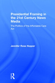 Presidential Framing in the 21st Century News Media: The Politics of the Affordable Care Act book cover