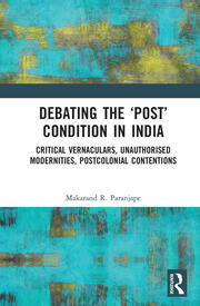 Debating the 'Post' Condition in India: Critical Vernaculars, Unauthorized Modernities, Post-Colonial Contentions book cover