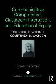 Communicative Competence, Classroom Interaction, and Educational Equity: The Selected Works of Courtney B. Cazden book cover