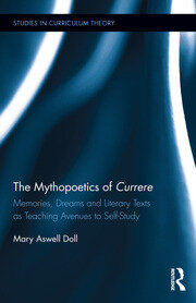 The Mythopoetics of Currere: Memories, Dreams, and Literary Texts as Teaching Avenues to Self-Study book cover