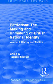 Routledge Revivals: Patriotism: The Making and Unmaking of British National Identity (1989): Volume I: History and Politics book cover