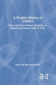 A People's History of Classics: Class and Greco-Roman Antiquity in Britain and Ireland 1689 to 1939 book cover