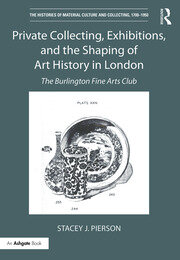 Private Collecting, Exhibitions, and the Shaping of Art History in London: The Burlington Fine Arts Club book cover