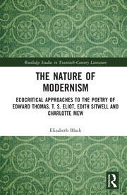 The Nature of Modernism: Ecocritical Approaches to the Poetry of Edward Thomas, T. S. Eliot, Edith Sitwell and Charlotte Mew book cover