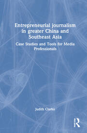 Entrepreneurial journalism in greater China and Southeast Asia: Case Studies and Tools for Media Professionals book cover