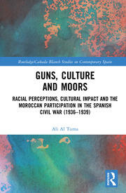 Guns, Culture and Moors: Racial Perceptions, Cultural Impact and the Moroccan Participation in the Spanish Civil War (1936-1939) book cover