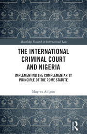The International Criminal Court and Nigeria: Implementing the Complementarity Principle of the Rome Statute book cover