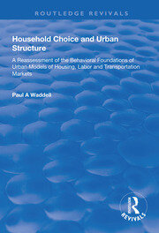 Household Choice and Urban Structure: A Re-Assessment of the Behavioural Foundations of Urban Models of Housing, Labor and Transportation Markets book cover