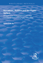Narratives, Politics, and the Public Sphere: Struggles Over Political Reform in the Final Transitional Years in Hong Kong (1992–1994) book cover
