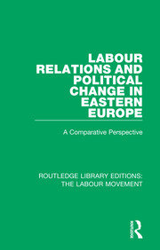 Labour Relations and Political Change in Eastern Europe: A Comparative Perspective book cover