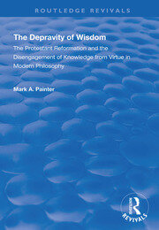 The Depravity of Wisdom: The Protestant Reformation and the Disengagement of Knowledge from Virtue in Modern Philosophy book cover